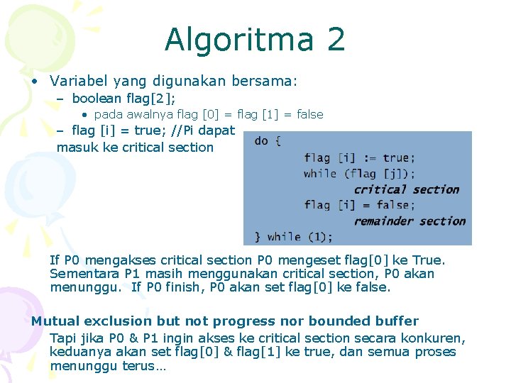 Algoritma 2 • Variabel yang digunakan bersama: – boolean flag[2]; • pada awalnya flag