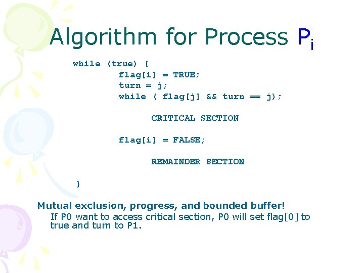 Algorithm for Process Pi while (true) { flag[i] = TRUE; turn = j; while