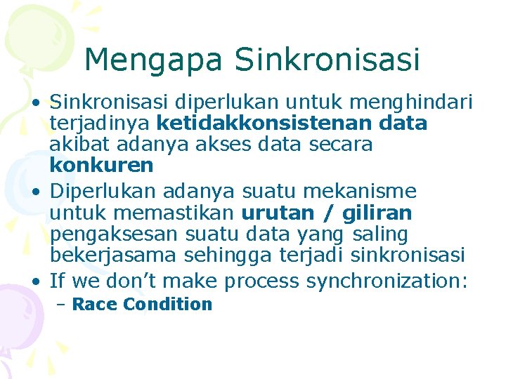 Mengapa Sinkronisasi • Sinkronisasi diperlukan untuk menghindari terjadinya ketidakkonsistenan data akibat adanya akses data