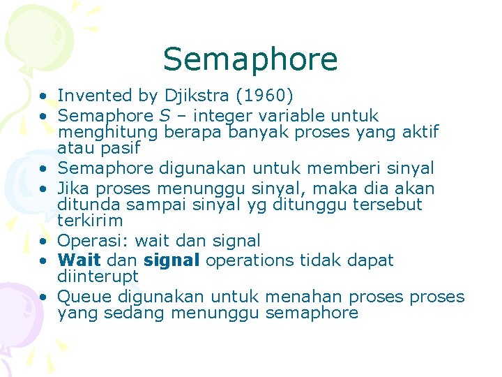 Semaphore • Invented by Djikstra (1960) • Semaphore S – integer variable untuk menghitung