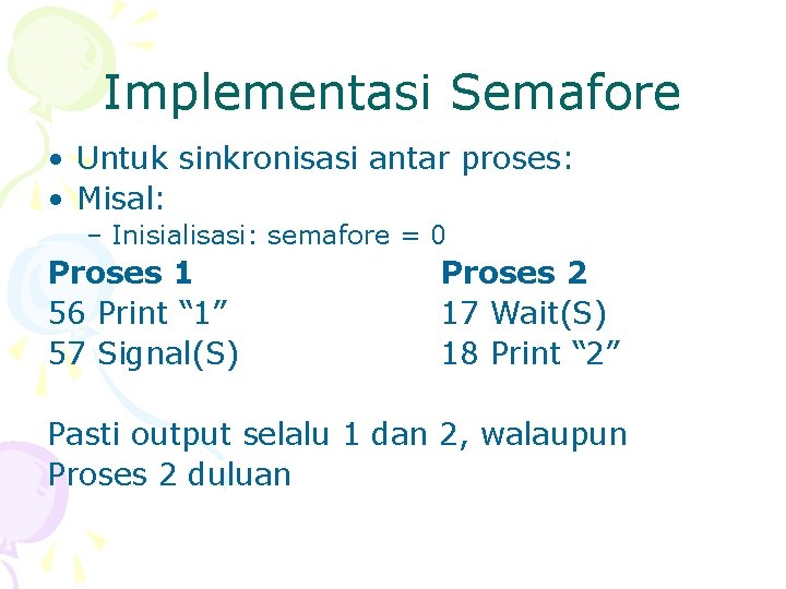 Implementasi Semafore • Untuk sinkronisasi antar proses: • Misal: – Inisialisasi: semafore = 0
