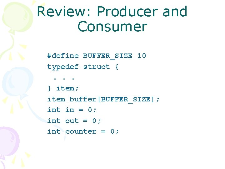 Review: Producer and Consumer #define BUFFER_SIZE 10 typedef struct {. . . } item;