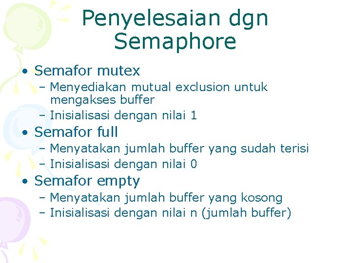 Penyelesaian dgn Semaphore • Semafor mutex – Menyediakan mutual exclusion untuk mengakses buffer –