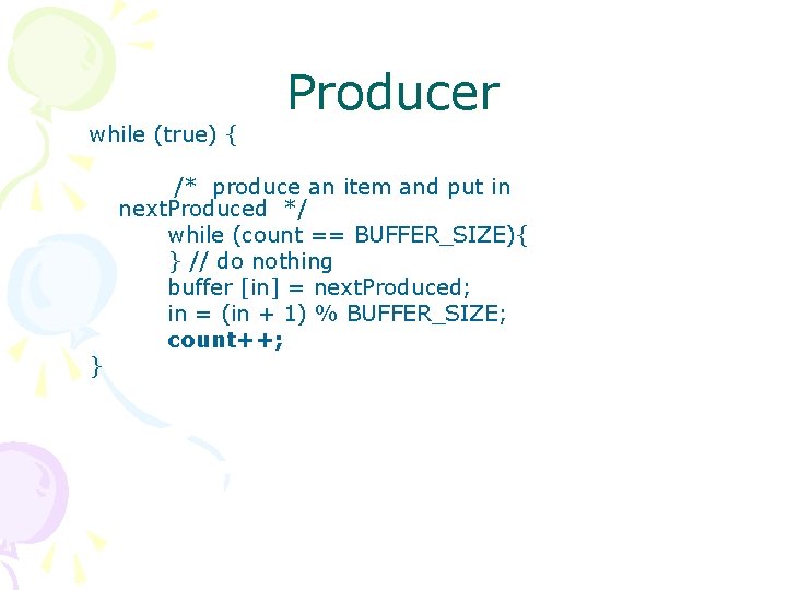 while (true) { } Producer /* produce an item and put in next. Produced