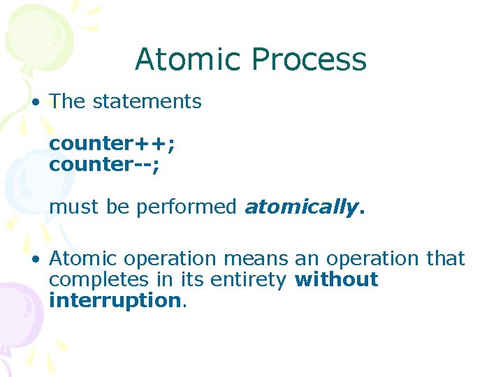 Atomic Process • The statements counter++; counter--; must be performed atomically. • Atomic operation