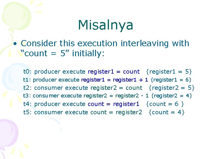 Misalnya • Consider this execution interleaving with “count = 5” initially: t 0: producer