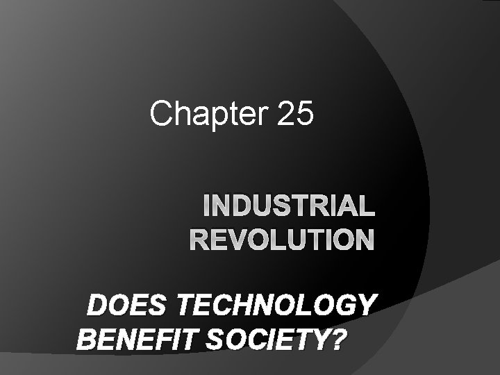 Chapter 25 INDUSTRIAL REVOLUTION DOES TECHNOLOGY BENEFIT SOCIETY? 