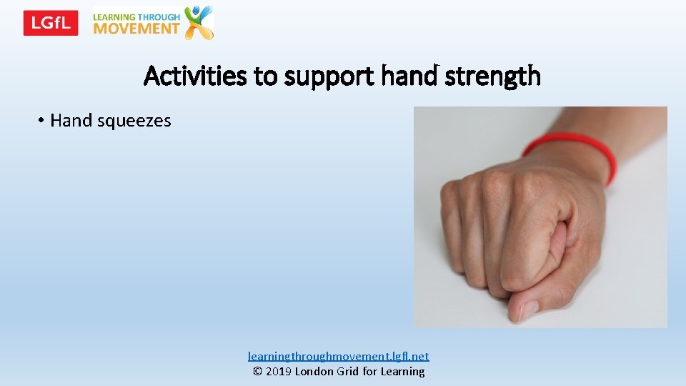 Activities to support hand strength • Hand squeezes learningthroughmovement. lgfl. net © 2019 London