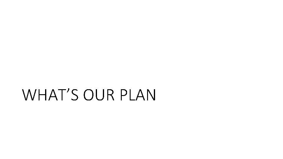 WHAT’S OUR PLAN 