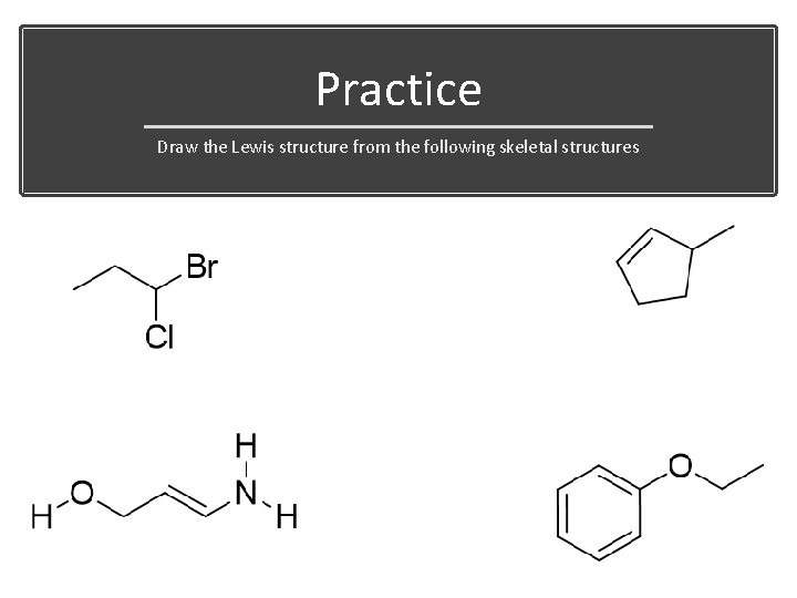 Practice Draw the Lewis structure from the following skeletal structures 