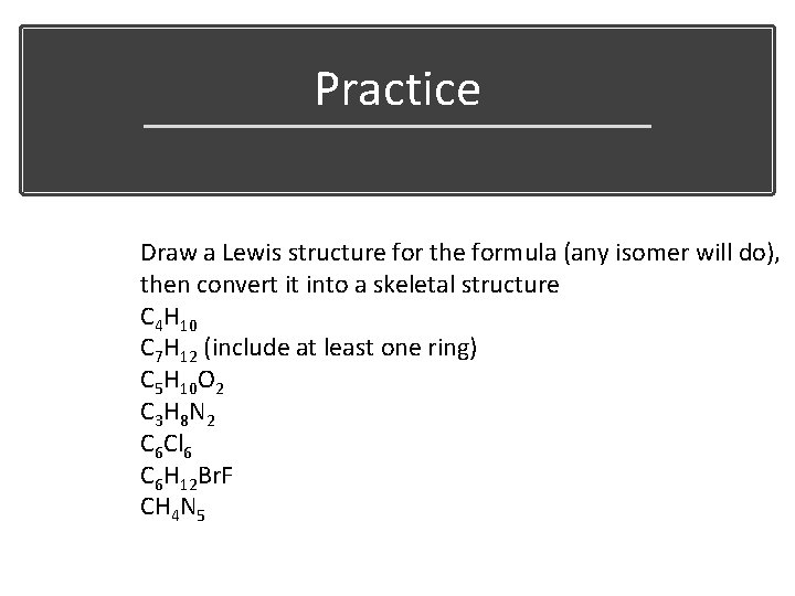 Practice Draw a Lewis structure for the formula (any isomer will do), then convert