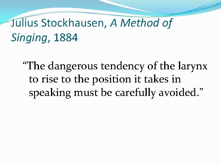 Julius Stockhausen, A Method of Singing, 1884 “The dangerous tendency of the larynx to