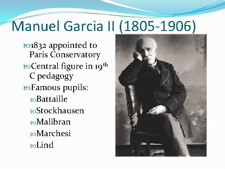 Manuel Garcia II (1805 -1906) 1832 appointed to Paris Conservatory Central figure in 19