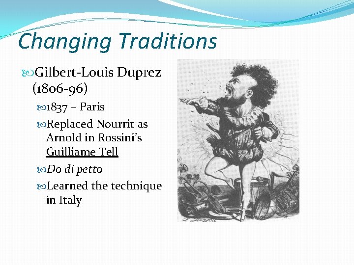 Changing Traditions Gilbert-Louis Duprez (1806 -96) 1837 – Paris Replaced Nourrit as Arnold in