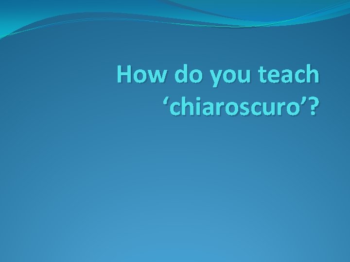 How do you teach ‘chiaroscuro’? 