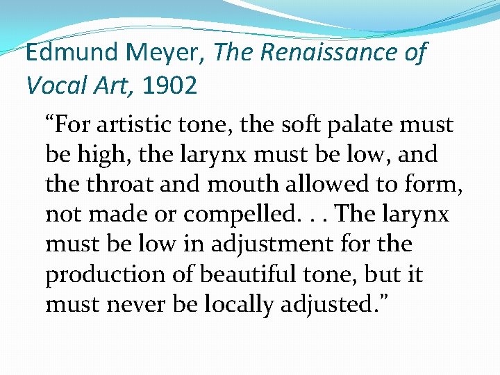 Edmund Meyer, The Renaissance of Vocal Art, 1902 “For artistic tone, the soft palate