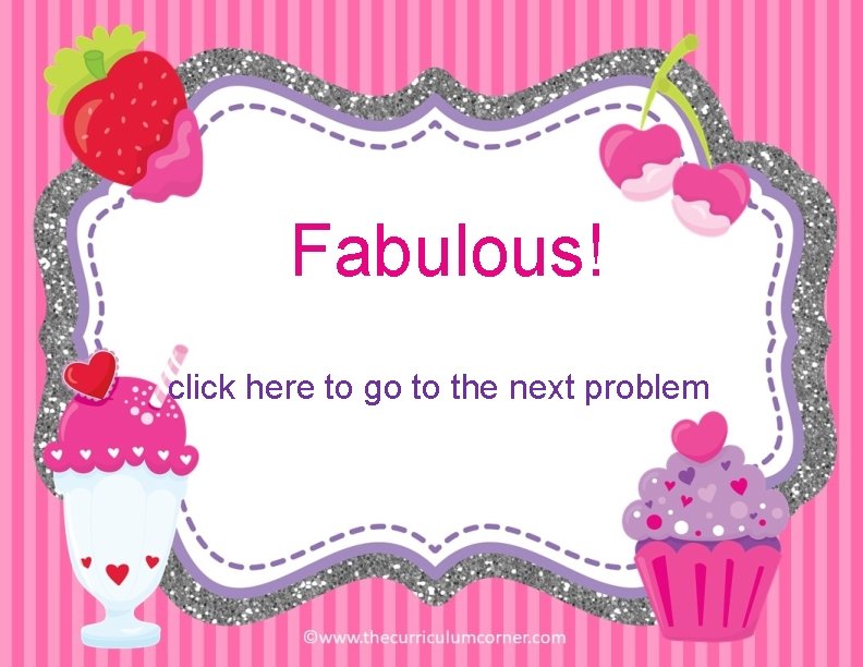 Fabulous! click here to go to the next problem 