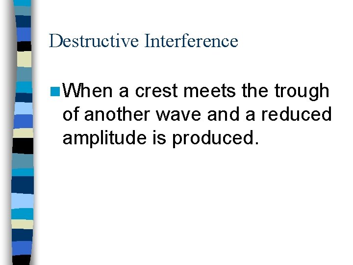 Destructive Interference n When a crest meets the trough of another wave and a
