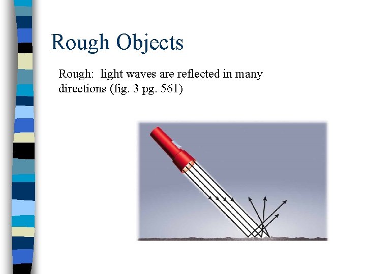 Rough Objects Rough: light waves are reflected in many directions (fig. 3 pg. 561)