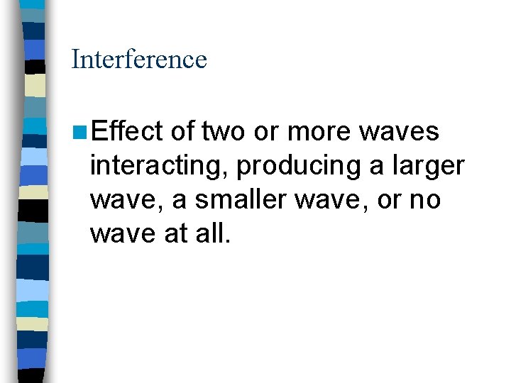 Interference n Effect of two or more waves interacting, producing a larger wave, a