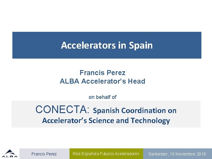 Accelerators in Spain Francis Perez ALBA Accelerator’s Head on behalf of CONECTA: Spanish Coordination