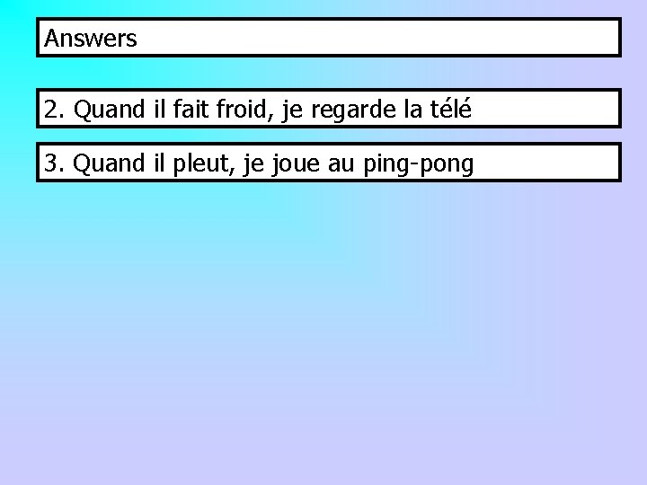 Answers 2. Quand il fait froid, je regarde la télé 3. Quand il pleut,