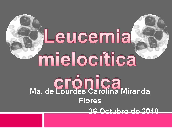Leucemia mielocítica crónica Ma. de Lourdes Carolina Miranda Flores 26 Octubre de 2010 