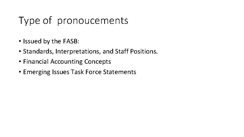 Type of pronoucements • Issued by the FASB: • Standards, Interpretations, and Staff Positions.
