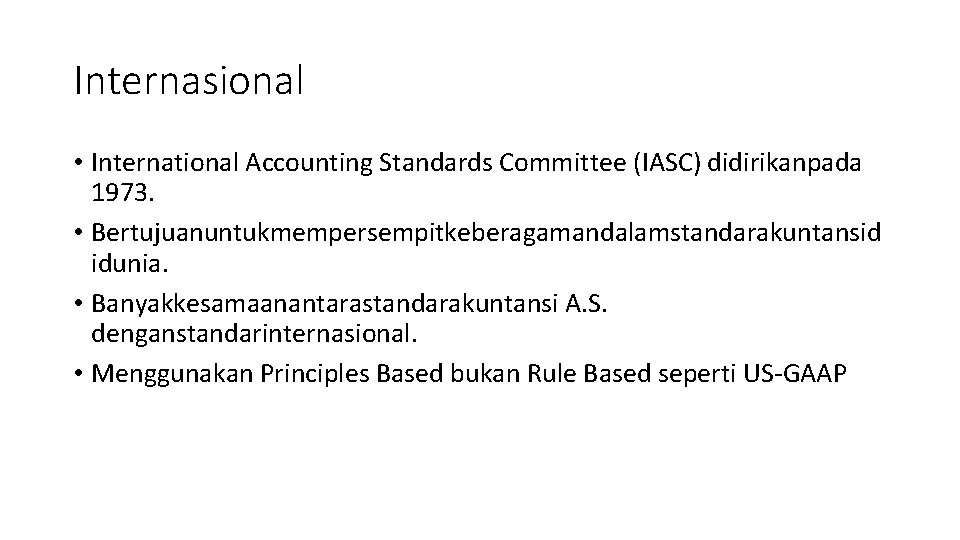 Internasional • International Accounting Standards Committee (IASC) didirikanpada 1973. • Bertujuanuntukmempersempitkeberagamandalamstandarakuntansid idunia. • Banyakkesamaanantarastandarakuntansi