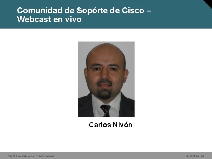 Comunidad de Sopórte de Cisco – Webcast en vivo Carlos Nivón © 2007 Cisco