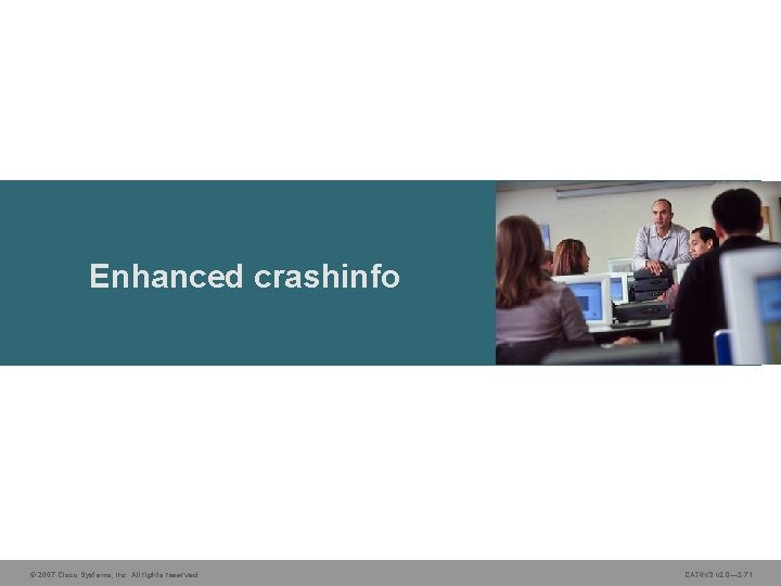 Enhanced crashinfo © 2007 Cisco Systems, Inc. All rights reserved. CAT 6 KS v