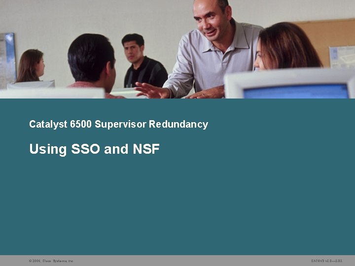 Catalyst 6500 Supervisor Redundancy Using SSO and NSF © 2006, Cisco Systems, Inc. CAT