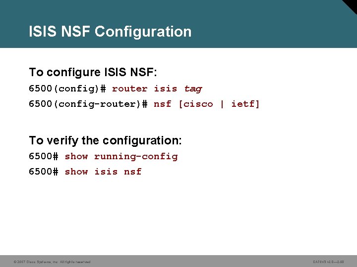 ISIS NSF Configuration To configure ISIS NSF: 6500(config)# router isis tag 6500(config-router)# nsf [cisco