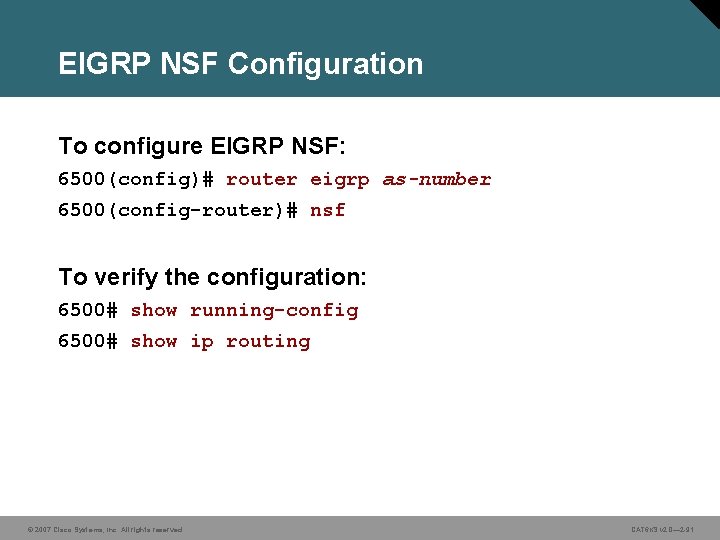 EIGRP NSF Configuration To configure EIGRP NSF: 6500(config)# router eigrp as-number 6500(config-router)# nsf To