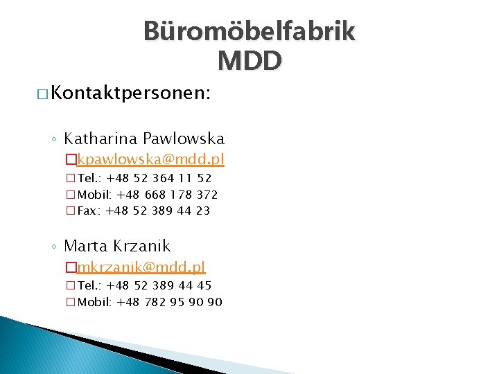 Büromöbelfabrik MDD � Kontaktpersonen: ◦ Katharina Pawlowska �kpawlowska@mdd. pl �Tel. : +48 52 364