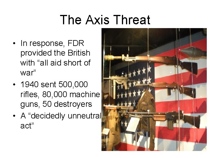 The Axis Threat • In response, FDR provided the British with “all aid short