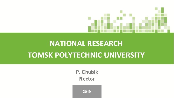 NATIONAL RESEARCH TOMSK POLYTECHNIC UNIVERSITY P. Chubik Rector 2019 