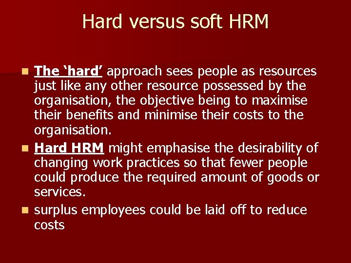 Hard versus soft HRM The ‘hard’ approach sees people as resources just like any Hard versus soft HRM The ‘hard’ approach sees people as resources just like any