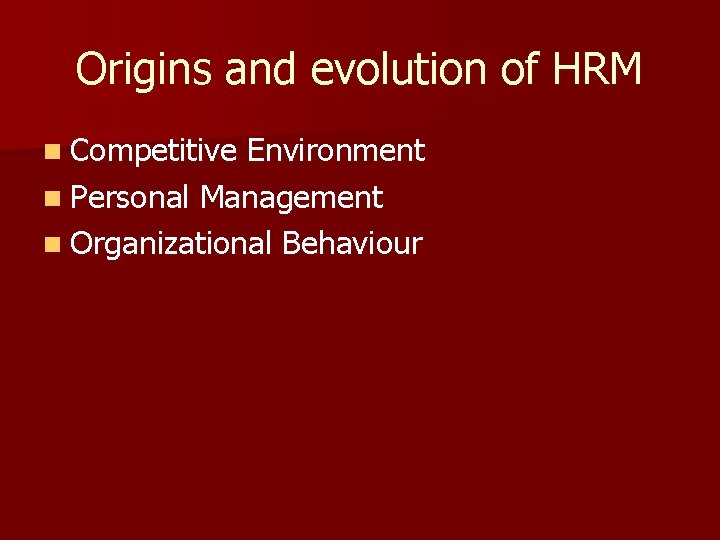 Origins and evolution of HRM n Competitive Environment n Personal Management n Organizational Behaviour Origins and evolution of HRM n Competitive Environment n Personal Management n Organizational Behaviour