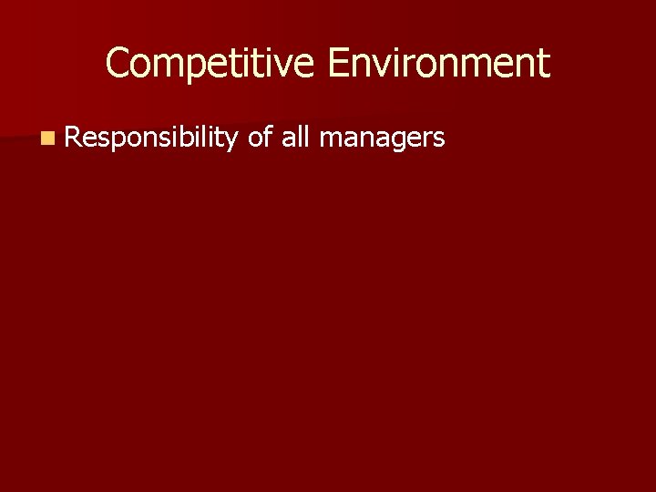 Competitive Environment n Responsibility of all managers Competitive Environment n Responsibility of all managers