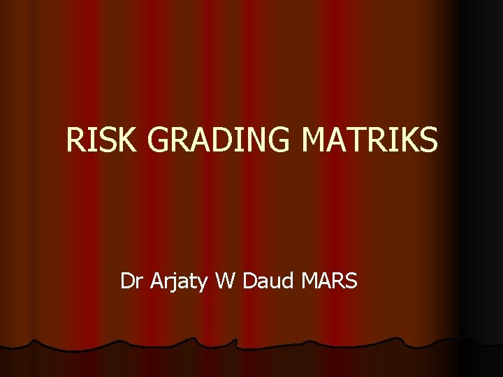 RISK GRADING MATRIKS Dr Arjaty W Daud MARS 