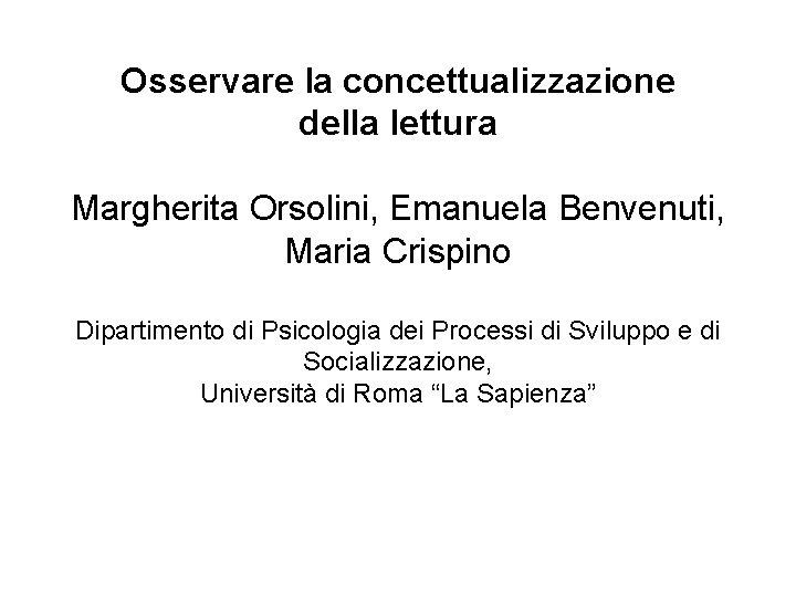 Osservare la concettualizzazione della lettura Margherita Orsolini, Emanuela Benvenuti, Maria Crispino Dipartimento di Psicologia
