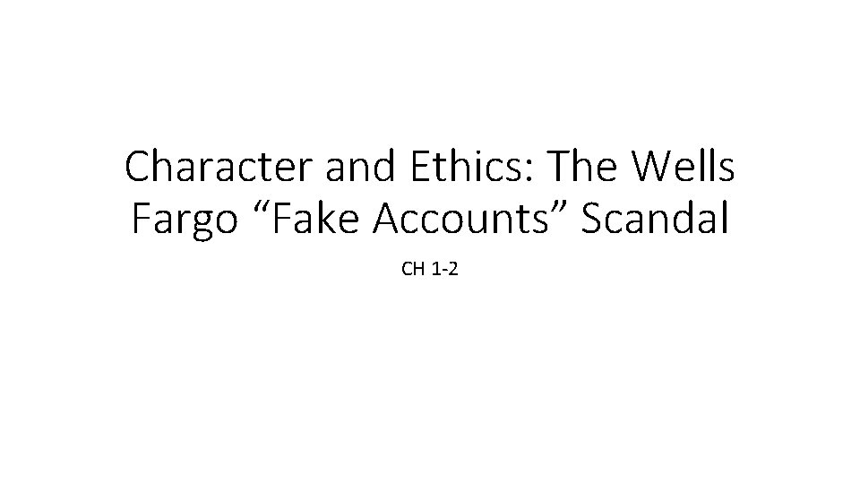 Character and Ethics: The Wells Fargo “Fake Accounts” Scandal CH 1‐ 2 