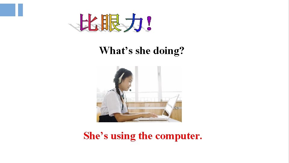 What’s she doing? She’s using the computer. 