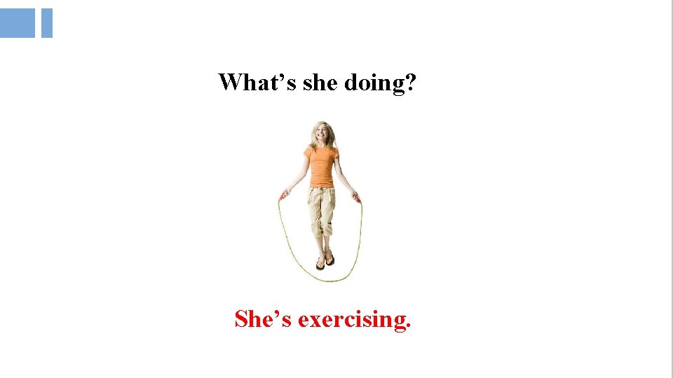 What’s she doing? She’s exercising. 