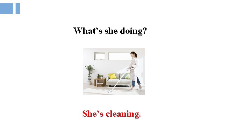 What’s she doing? She’s cleaning. 