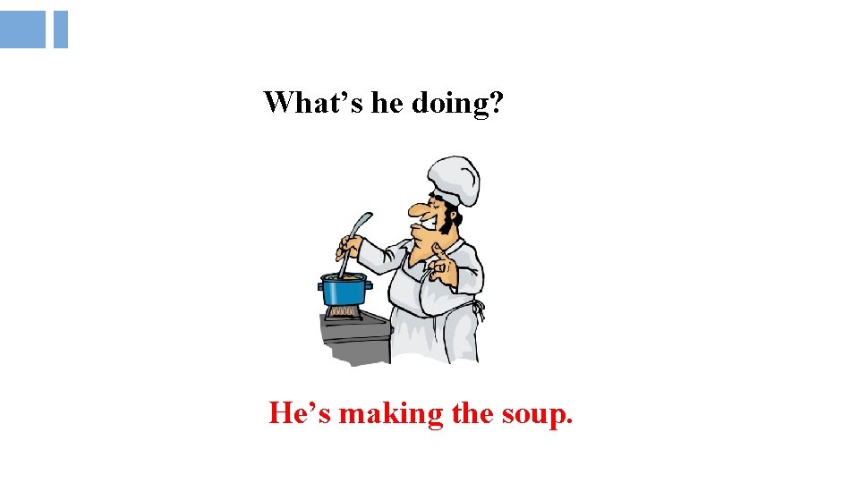 What’s he doing? He’s making the soup. 