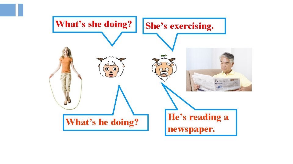 What’s she doing? What’s he doing? She’s exercising. He’s reading a newspaper. 