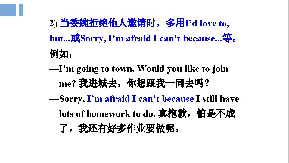 2) 当委婉拒绝他人邀请时，多用I’d love to, but. . . 或Sorry, I’m afraid I can’t because. .