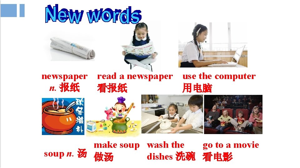 newspaper read a newspaper use the computer n. 报纸 看报纸 用电脑 make soup wash